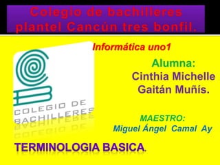 Informática uno1
Alumna:
Cinthia Michelle
Gaitán Muñís.
MAESTRO:
Miguel Ángel Camal Ay
 