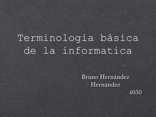 Terminologia básica
de la informatica
Bruno HernándezBruno Hernández
HernándezHernández
40504050
 
