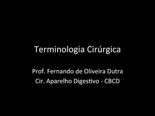 Terminologia Cirúrgica
Prof. Fernando de Oliveira Dutra
Cir. Aparelho Digestivo - CBCD
 