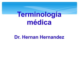 Terminología
médica
Dr. Hernan Hernandez
 