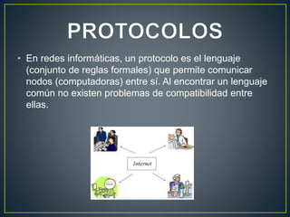 • En redes informáticas, un protocolo es el lenguaje
(conjunto de reglas formales) que permite comunicar
nodos (computadoras) entre sí. Al encontrar un lenguaje
común no existen problemas de compatibilidad entre
ellas.
 