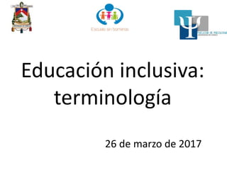 Educación inclusiva:
terminología
26 de marzo de 2017
 