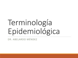 Terminología
Epidemiológica
DR. ABELARDO MÉNDEZ
 