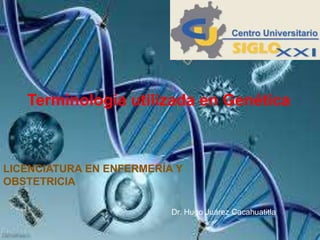 Terminología utilizada en Genética
Dr. Hugo Juárez Cacahuatitla
LICENCIATURA EN ENFERMERÍA Y
OBSTETRICIA
 