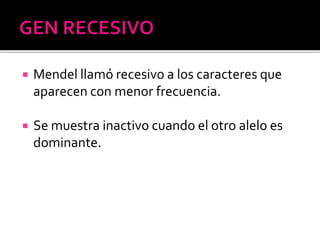  Mendel llamó recesivo a los caracteres que
aparecen con menor frecuencia.
 Se muestra inactivo cuando el otro alelo es
dominante.
 