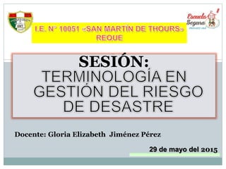 29 de mayo del 2015
Docente: Gloria Elizabeth Jiménez Pérez
SESIÓN:
 