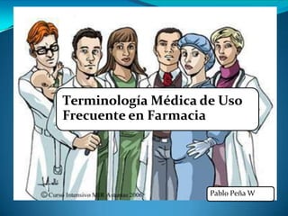 Terminología Médica de Uso
Frecuente en Farmacia
Pablo Peña W
 