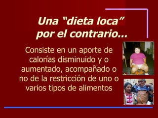 Una “dieta loca”  por el contrario... Consiste en un aporte de calorías disminuido y o aumentado, acompañado o no de la restricción de uno o varios tipos de alimentos 