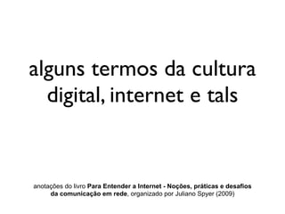alguns termos da cultura
  digital, internet e tals


anotações do livro Para Entender a Internet - Noções, práticas e desafios
     da comunicação em rede, organizado por Juliano Spyer (2009)
 