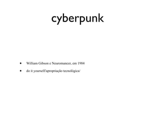 cyberpunk


•   William Gibson e Neuromancer, em 1984

•   do it yourself/apropriação tecnológica/
 
