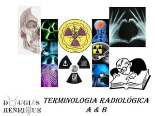 Terminologia Radiológica
A & b
 