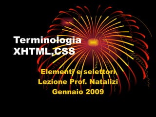 Terminologia XHTML,CSS Elementi e selettori Lezione Prof. Natalizi Gennaio 2009 