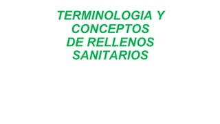 TERMINOLOGIA Y
CONCEPTOS
DE RELLENOS
SANITARIOS
 