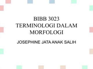 BIBB 3023
TERMINOLOGI DALAM
MORFOLOGI
JOSEPHINE JATA ANAK SALIH
 