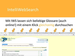 IntelliWebSearch

Mit IWS lassen sich beliebige Glossare (auch
online!) mit einem Klick gleichzeitig durchsuchen
 
