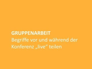 GRUPPENARBEIT
Begriffe vor und während der
Konferenz „live“ teilen
 