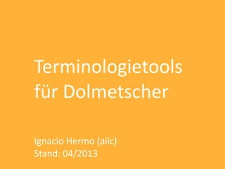 Terminologietools
für Dolmetscher

Ignacio Hermo (aiic)
Stand: 04/2013
 