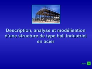 Départ
Description, analyse et modélisationDescription, analyse et modélisation
d’une structure de type hall industrield’une structure de type hall industriel
en acieren acier
 