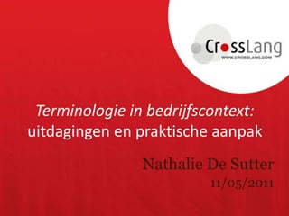Terminologie in bedrijfscontext: uitdagingen en praktische aanpak Nathalie De Sutter 11/05/2011 
