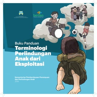 KEMENTERIAN
PEMBERDAYAAN PEREMPUAN DAN
PERLINDUNGAN ANAK REPUBLIK INDONESIA
Kementerian Pemberdayaan Perempuan
dan Perlindungan Anak
2019
Buku Panduan
Terminologi
Perlindungan
Anak dari
Eksploitasi
Bersama Lindungi Anak
 