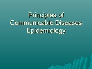 Principles ofPrinciples of
Communicable DiseasesCommunicable Diseases
EpidemiologyEpidemiology
 