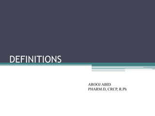 DEFINITIONS
AROOJ ABID
PHARM.D, CRCP, R.Ph
 