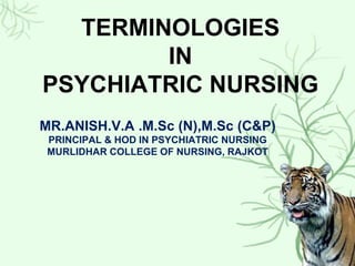 TERMINOLOGIES
IN
PSYCHIATRIC NURSING
MR.ANISH.V.A .M.Sc (N),M.Sc (C&P)
PRINCIPAL & HOD IN PSYCHIATRIC NURSING
MURLIDHAR COLLEGE OF NURSING, RAJKOT
 
