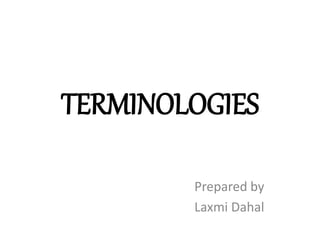 TERMINOLOGIES
Prepared by
Laxmi Dahal
 