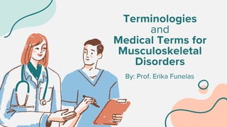 Terminologies
and
Medical Terms for
Musculoskeletal
Disorders
By: Prof. Erika Funelas
 
