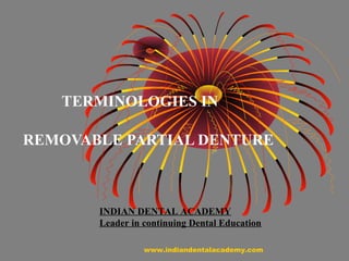 TERMINOLOGIES IN
REMOVABLE PARTIAL DENTURE
INDIAN DENTAL ACADEMY
Leader in continuing Dental Education
www.indiandentalacademy.com
 