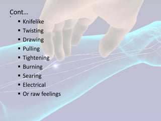 Cont…
.
     Knifelike
     Twisting
     Drawing
     Pulling
     Tightening
     Burning
     Searing
     Electrical
     Or raw feelings
 