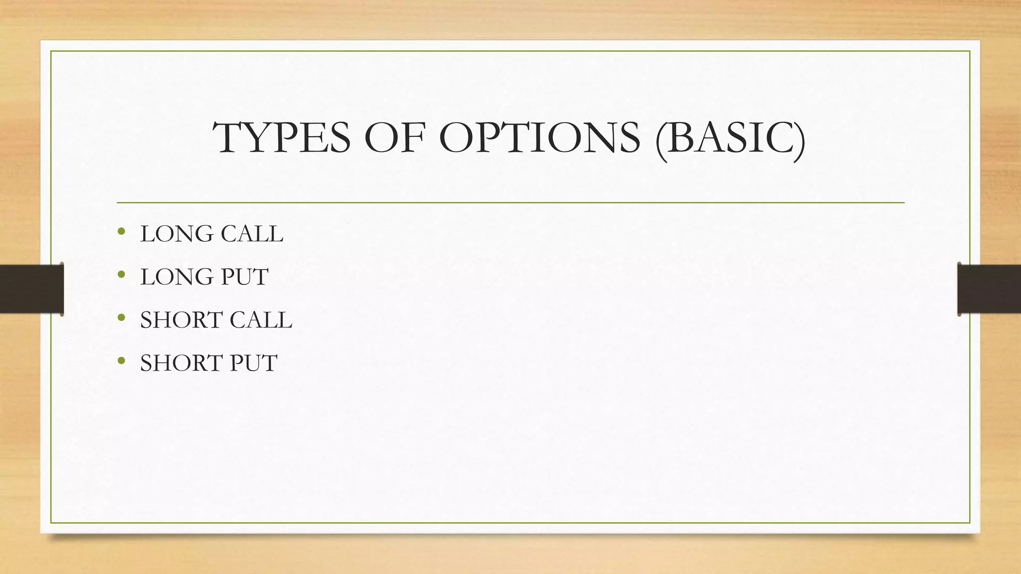 TYPES OF OPTIONS (BASIC)
• LONG CALL
• LONG PUT
• SHORT CALL
• SHORT PUT
 
