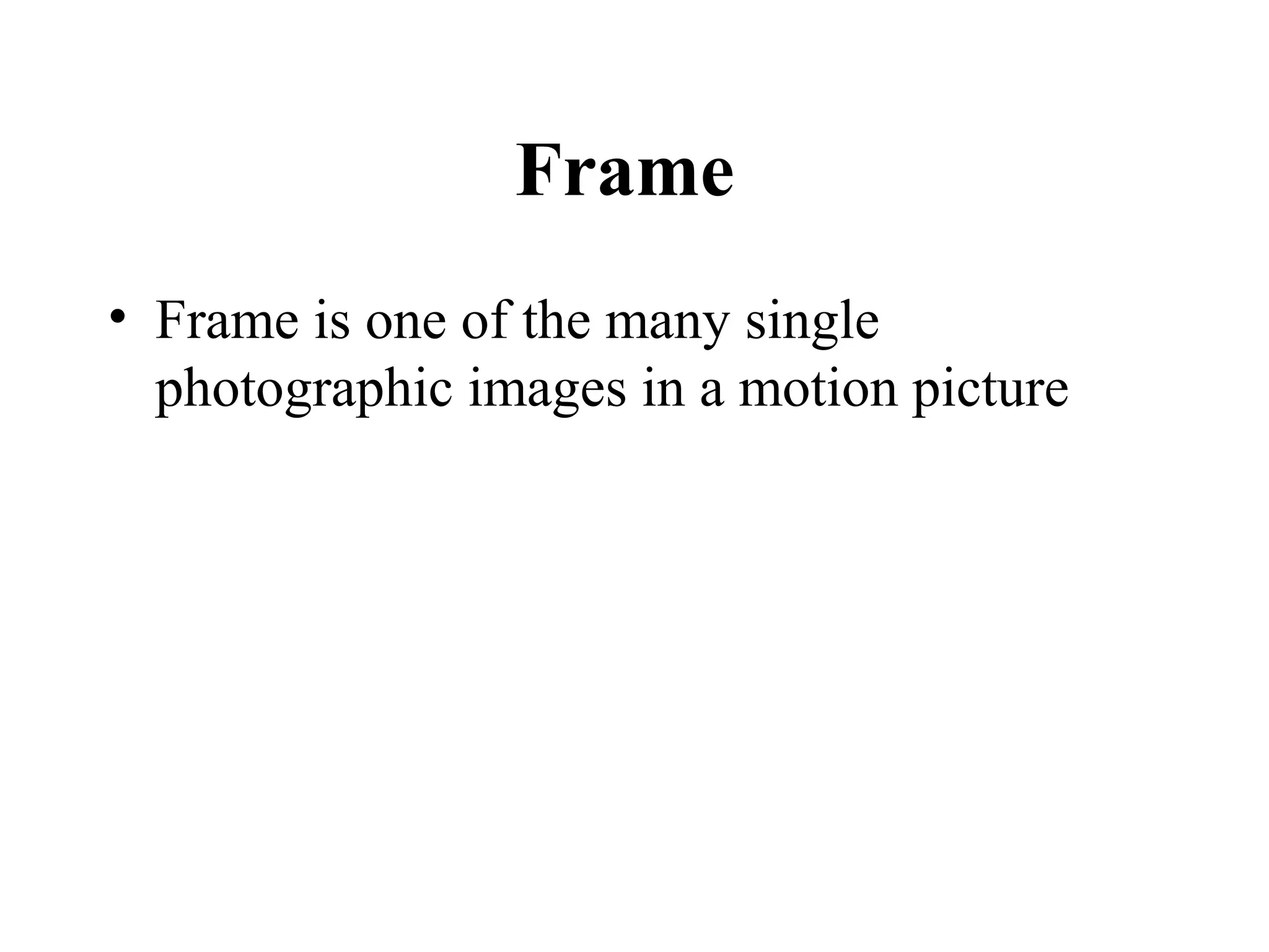 Frame
• Frame is one of the many single
  photographic images in a motion picture
 