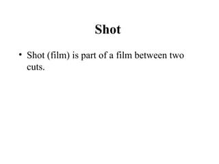Shot
• Shot (film) is part of a film between two
  cuts.
 