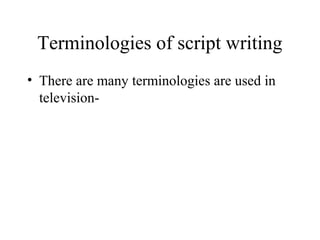 Terminologies of script writing
• There are many terminologies are used in
  television-
 