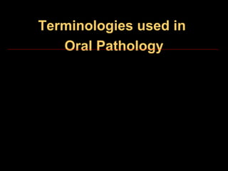 Terminologies used in
Oral Pathology

 