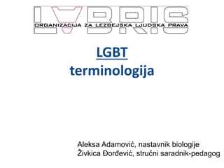 LGBT
terminologija
Aleksa Adamović, nastavnik biologije
Živkica Đorđević, stručni saradnik-pedagog
 