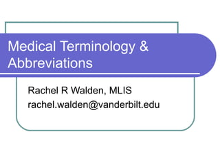 Medical Terminology & Abbreviations  Rachel R Walden, MLIS [email_address] 