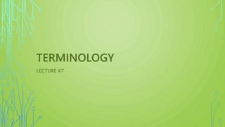 TERMINOLOGY
LECTURE #7
 