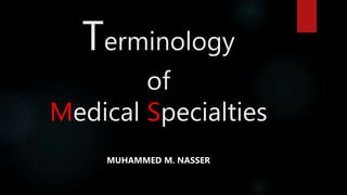 Terminology
of
Medical Specialties
MUHAMMED M. NASSER
 