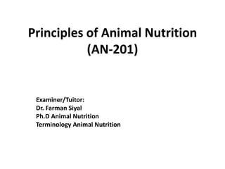 Principles of Animal Nutrition
(AN-201)
Examiner/Tuitor:
Dr. Farman Siyal
Ph.D Animal Nutrition
Terminology Animal Nutrition
 