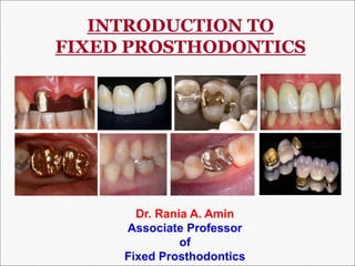 INTRODUCTION TO
FIXED PROSTHODONTICS
Dr. Rania A. Amin
Associate Professor
of
Fixed Prosthodontics
 