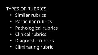 TYPES OF RUBRICS:
• Similar rubrics
• Particular rubrics
• Pathological rubrics
• Clinical rubrics
• Diagnostic rubrics
• Eliminating rubric
 