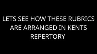 LETS SEE HOW THESE RUBRICS
ARE ARRANGED IN KENTS
REPERTORY
 