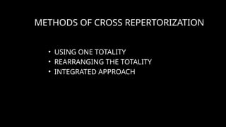 METHODS OF CROSS REPERTORIZATION
• USING ONE TOTALITY
• REARRANGING THE TOTALITY
• INTEGRATED APPROACH
 