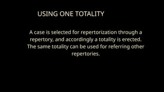 USING ONE TOTALITY
A case is selected for repertorization through a
repertory, and accordingly a totality is erected.
The same totality can be used for referring other
repertories.
 