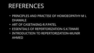 REFERENCES
• PRINCIPLES AND PRACTISE OF HOMOEOPATHY-M L
DHAWALE
• ART OF CASETAKING-R.P.PATEL
• ESSENTIALS OF REPERTORIZATION-S.K.TIWARI
• INTRODUCTION TO REPERTORIZATION-MUNIR
AHMED
 