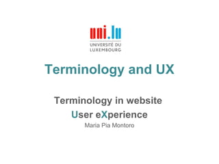 Terminology and UX
Terminology in website
User eXperience
Maria Pia Montoro
 