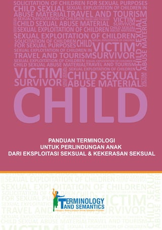1
Panduan Terminologi untuk Perlindungan Anak dari Eksploitasi Seksual dan Kekerasan Seksual
PANDUAN TERMINOLOGI UNTUK PERLINDUNGAN ANAK DARI EKSPLOITASI
SEKSUAL DAN KEKERASAN SEKSUAL
 