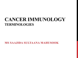 CANCER IMMUNOLOGY
TERMINOLOGIES
MS SAAJIDA SULTAANA MAHUSOOK
 